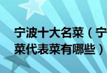 宁波十大名菜（宁波传统10大名菜宁波甬帮菜代表菜有哪些）