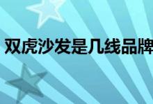 双虎沙发是几线品牌（双虎沙发质量怎么样）