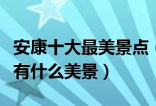 安康十大最美景点（安康风景最美的地方安康有什么美景）