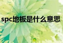spc地板是什么意思（spc地板的优点和缺点）