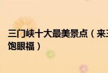 三门峡十大最美景点（来三门峡不能错过的10个最美地方大饱眼福）