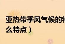 亚热带季风气候的特点（亚热带季风气候有什么特点）