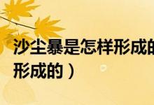 沙尘暴是怎样形成的研究报告（沙尘暴是怎样形成的）