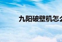 九阳破壁机怎么用（哪个型号好）