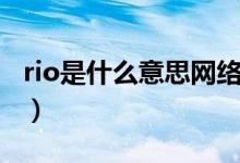 rio是什么意思网络用语（rio是什么意思饭圈）