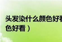 头发染什么颜色好看男生十岁（头发染什么颜色好看）