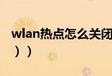 wlan热点怎么关闭（wlan热点怎么用（图文））