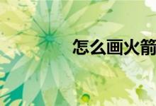 怎么画火箭炮（怎么画火）