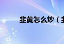 韭黄怎么炒（韭黄怎么炒才好吃）