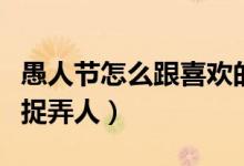 愚人节怎么跟喜欢的人表白文案（愚人节怎么捉弄人）