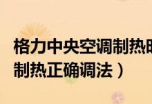 格力中央空调制热时怎么设置（格力中央空调制热正确调法）