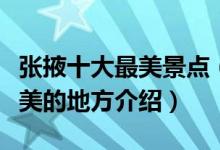 张掖十大最美景点（张掖最美旅游景点张掖最美的地方介绍）