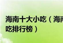 海南十大小吃（海南名小吃有哪些海南特色小吃排行榜）