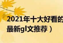 2021年十大好看的GL小说（女同小说排行榜最新gl文推荐）