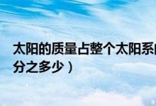 太阳的质量占整个太阳系的多少（太阳占太阳系总质量的百分之多少）