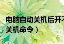 电脑自动关机后开不了机什么原因（电脑自动关机命令）