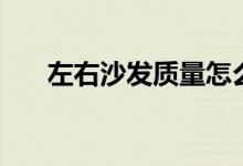 左右沙发质量怎么样（用过的都说好）