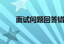 面试问题回答错误（面试问题回答）