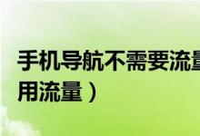 手机导航不需要流量（使用手机导航如何不使用流量）