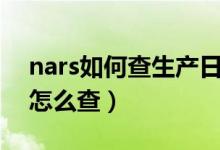 nars如何查生产日期（nars产品的生产日期怎么查）