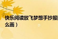 快乐阅读放飞梦想手抄报图片（快乐阅读放飞梦想手抄报怎么画）