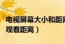 电视屏幕大小和距离（电视屏幕大小的选择与观看距离）