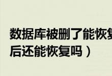 数据库被删了能恢复吗（数据库中的数据删除后还能恢复吗）