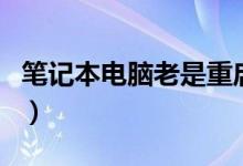 笔记本电脑老是重启（电脑老是重启什么原因）