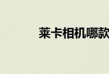 莱卡相机哪款好（多少钱一部）