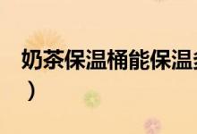 奶茶保温桶能保温多久（原来能保温这么久！）