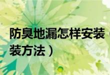 防臭地漏怎样安装（不锈钢防臭地漏的详细安装方法）