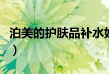 泊美的护肤品补水好吗（泊美的护肤品怎么样）
