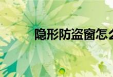 隐形防盗窗怎么样（多少一平方）