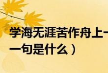 学海无涯苦作舟上一句（学海无涯苦作舟的上一句是什么）