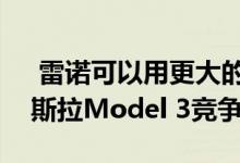  雷诺可以用更大的电动汽车与大众的id3 特斯拉Model 3竞争 
