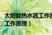 太阳能热水器工作原理示意图（太阳能热水器工作原理）