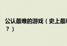 公认最难的游戏（史上最难的10大游戏排行榜！你敢挑战么？）