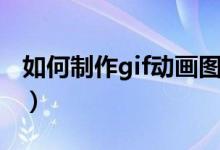 如何制作gif动画图片（如何制作gif动态图片）