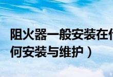 阻火器一般安装在什么位置（阻火器是什么如何安装与维护）