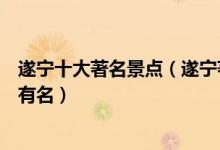遂宁十大著名景点（遂宁著名旅游景点排名遂宁哪些景点最有名）