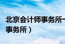 北京会计师事务所十大排名（北京市十大会计事务所）