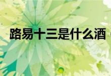 路易十三是什么酒（路易十三是哪国的酒）