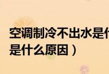 空调制冷不出水是什么原因（空调制冷不出水是什么原因）