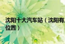 沈阳十大汽车站（沈阳有几个长途汽车站沈阳客运站在哪个位置）