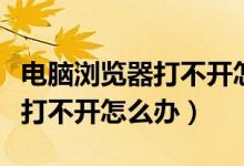 电脑浏览器打不开怎么下载软件（电脑浏览器打不开怎么办）