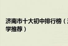 济南市十大初中排行榜（济南市有哪些好中学济南市重点中学推荐）