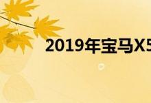 2019年宝马X5看起来很有说服力 