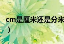cm是厘米还是分米（请问cm是厘米还是分米）