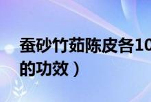 蚕砂竹茹陈皮各10克的功效（蚕砂竹茹陈皮的功效）