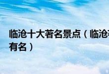 临沧十大著名景点（临沧著名旅游景点排行临沧什么景点最有名）